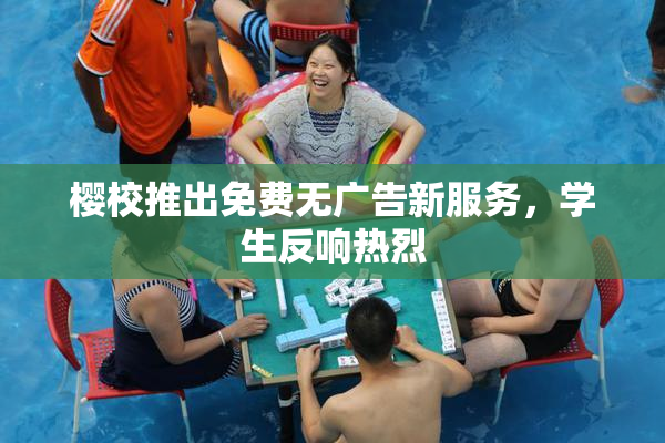 樱校推出免费无广告新服务，学生反响热烈