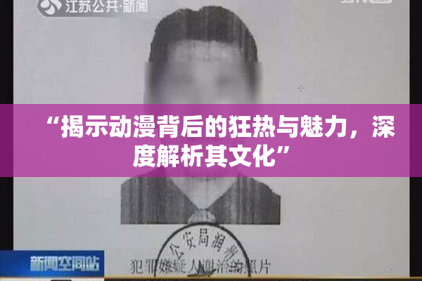 “揭示动漫背后的狂热与魅力，深度解析其文化”