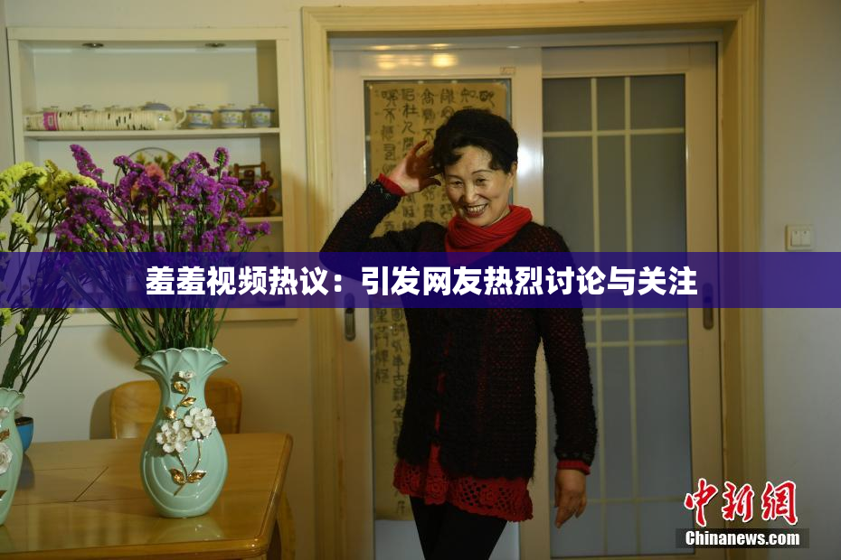 羞羞视频热议：引发网友热烈讨论与关注