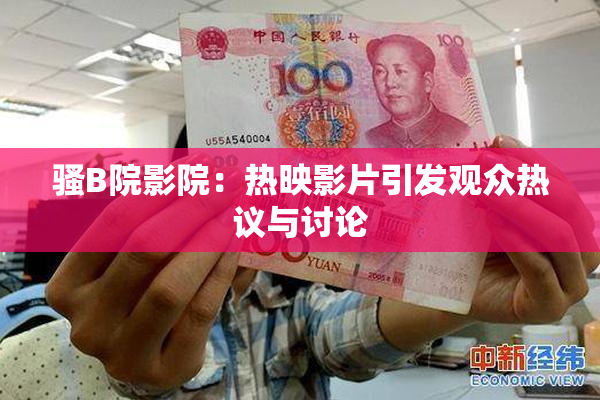 骚B院影院：热映影片引发观众热议与讨论
