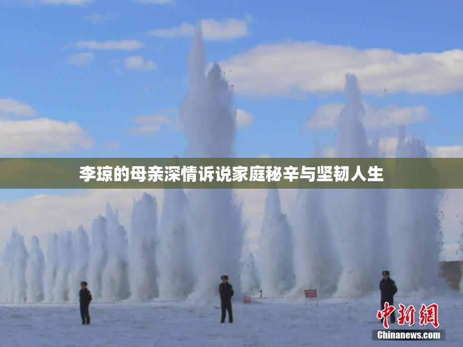 李琼的母亲深情诉说家庭秘辛与坚韧人生