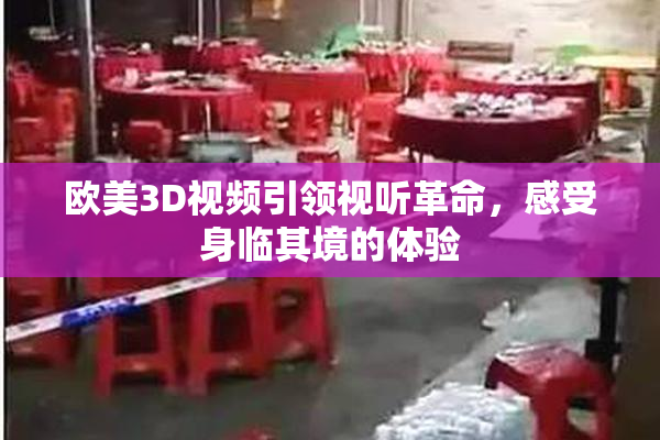 欧美3D视频引领视听革命，感受身临其境的体验
