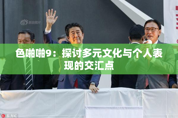 色啪啪9：探讨多元文化与个人表现的交汇点