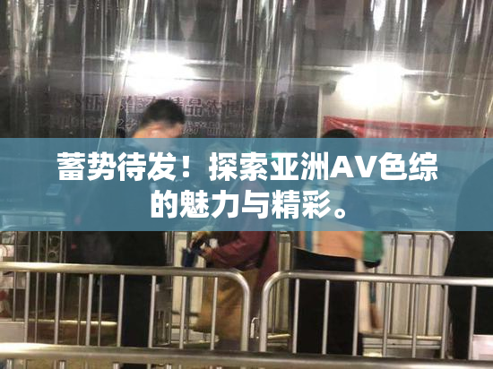 蓄势待发！探索亚洲AV色综的魅力与精彩。