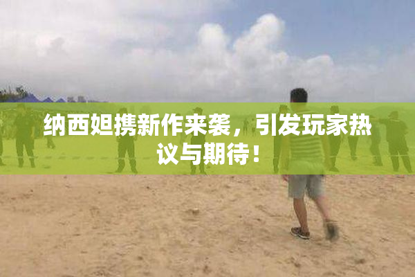 纳西妲携新作来袭，引发玩家热议与期待！