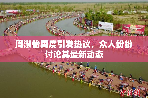 周淑怡再度引发热议，众人纷纷讨论其最新动态