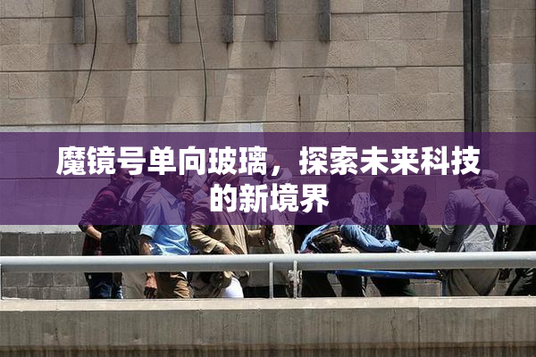 魔镜号单向玻璃，探索未来科技的新境界