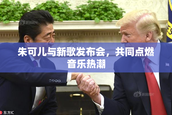 朱可儿与新歌发布会，共同点燃音乐热潮