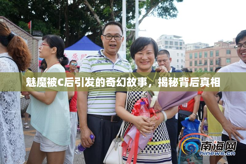 魅魔被C后引发的奇幻故事，揭秘背后真相