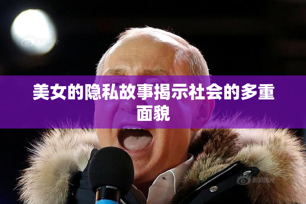 美女的隐私故事揭示社会的多重面貌