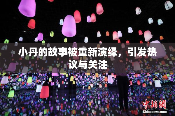 小丹的故事被重新演绎，引发热议与关注