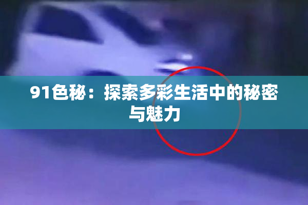 91色秘：探索多彩生活中的秘密与魅力