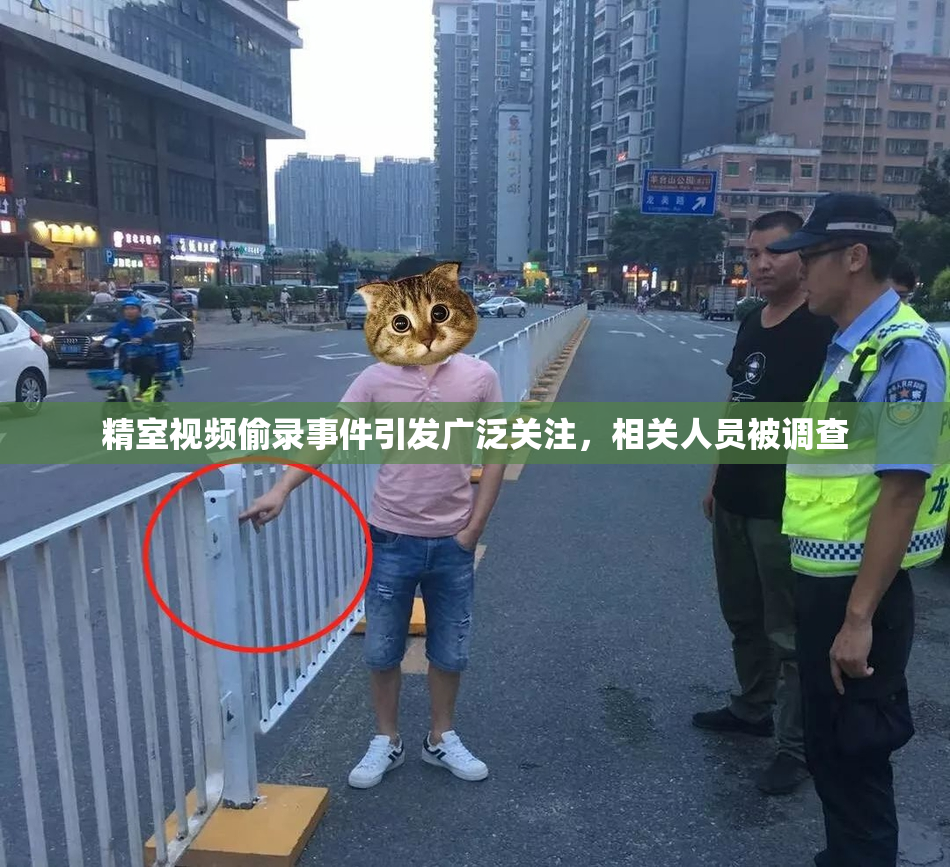 精室视频偷录事件引发广泛关注，相关人员被调查
