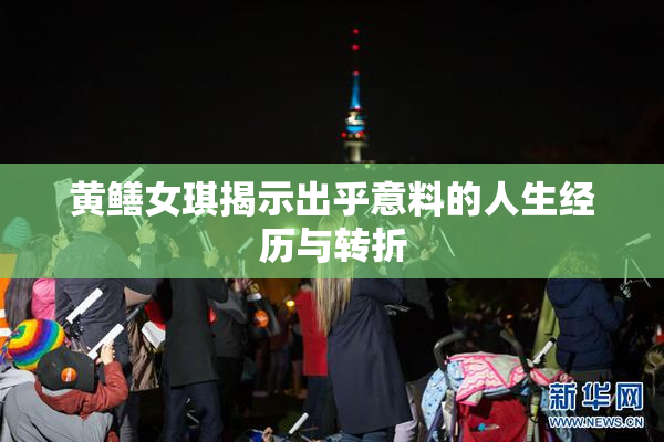 黄鳝女琪揭示出乎意料的人生经历与转折
