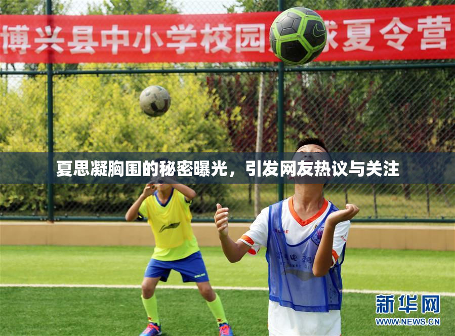 夏思凝胸围的秘密曝光，引发网友热议与关注