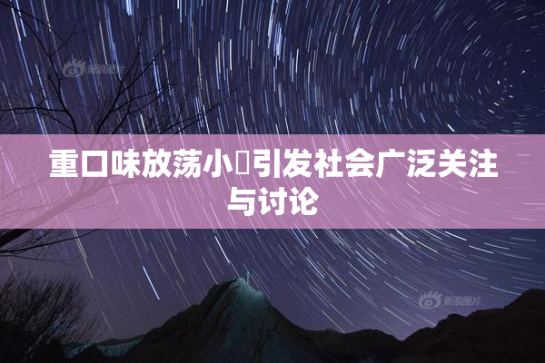重口味放荡小婬引发社会广泛关注与讨论