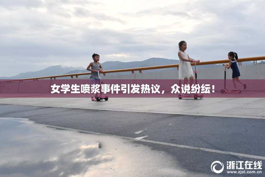 女学生喷浆事件引发热议，众说纷纭！
