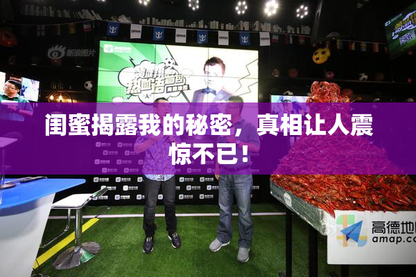 闺蜜揭露我的秘密，真相让人震惊不已！