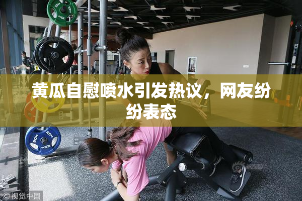 黄瓜自慰喷水引发热议，网友纷纷表态