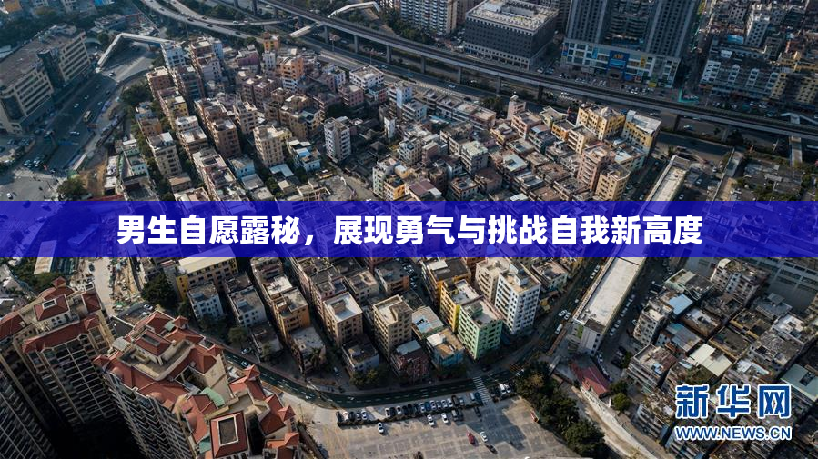 男生自愿露秘，展现勇气与挑战自我新高度