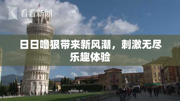 日日噜狠带来新风潮，刺激无尽乐趣体验