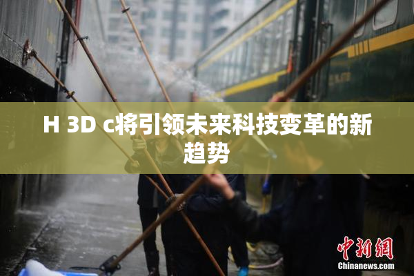 H 3D c将引领未来科技变革的新趋势