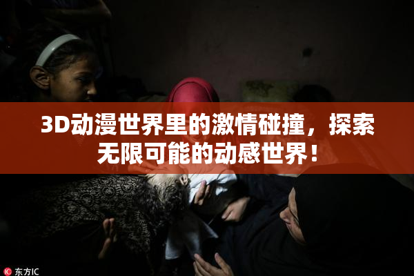 3D动漫世界里的激情碰撞，探索无限可能的动感世界！
