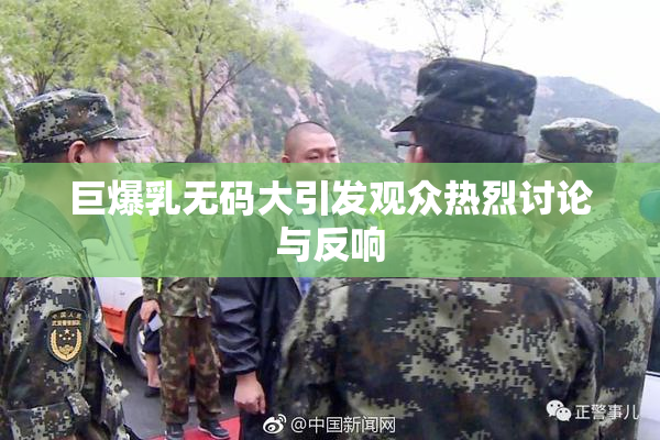 巨爆乳无码大引发观众热烈讨论与反响