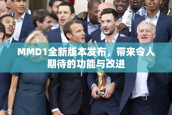 MMD1全新版本发布，带来令人期待的功能与改进