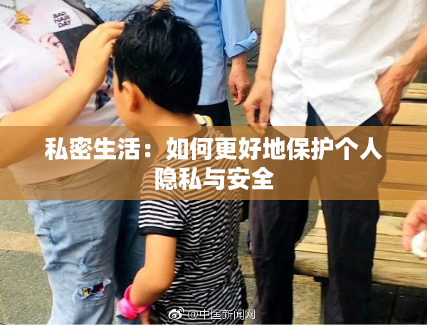 私密生活：如何更好地保护个人隐私与安全