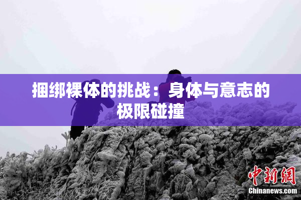 捆绑裸体的挑战：身体与意志的极限碰撞