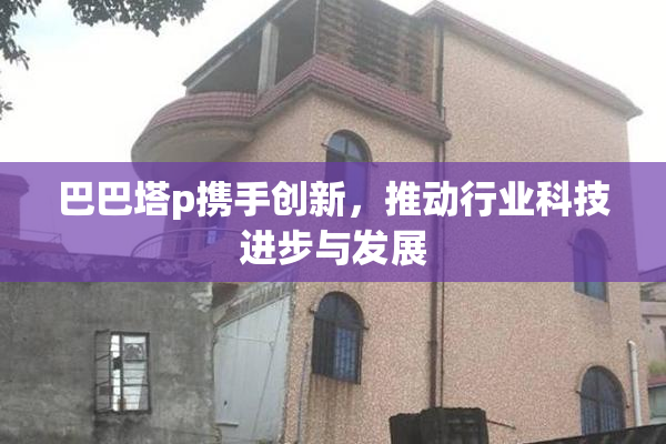 巴巴塔p携手创新，推动行业科技进步与发展