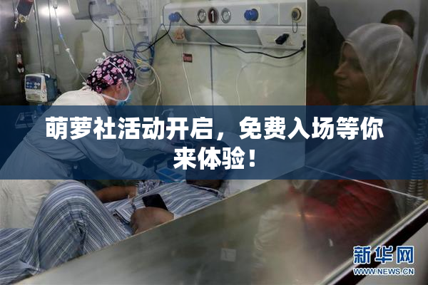萌萝社活动开启，免费入场等你来体验！