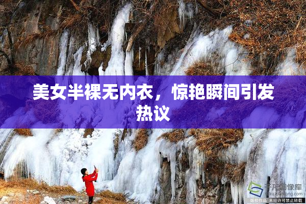 美女半裸无内衣，惊艳瞬间引发热议