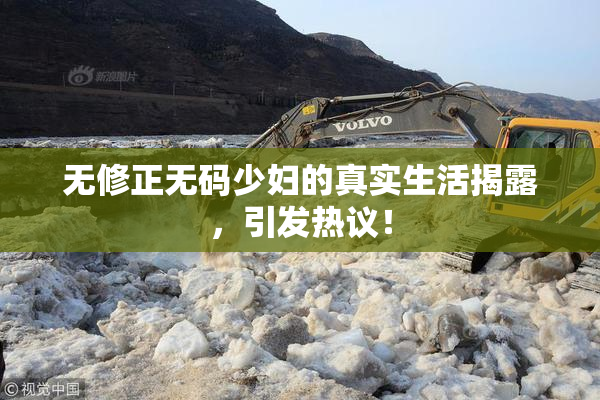 无修正无码少妇的真实生活揭露，引发热议！