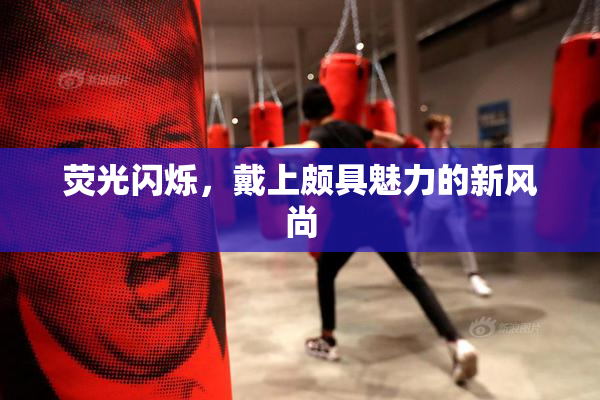 荧光闪烁，戴上颇具魅力的新风尚