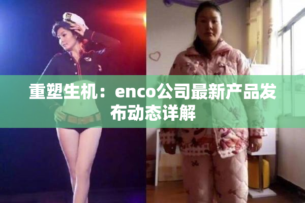 重塑生机：enco公司最新产品发布动态详解