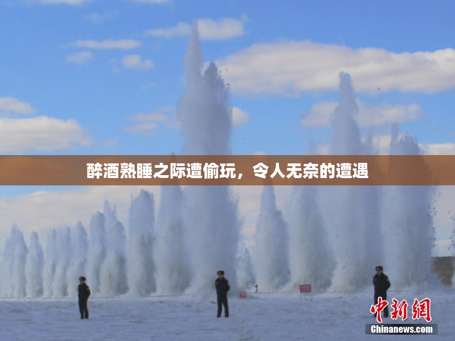醉酒熟睡之际遭偷玩，令人无奈的遭遇