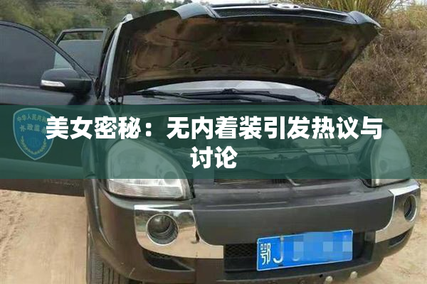 美女密秘：无内着装引发热议与讨论