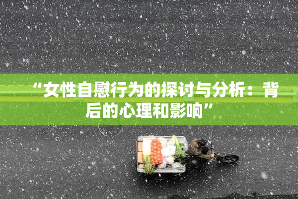 “女性自慰行为的探讨与分析：背后的心理和影响”