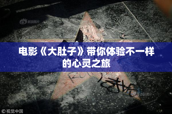电影《大肚子》带你体验不一样的心灵之旅