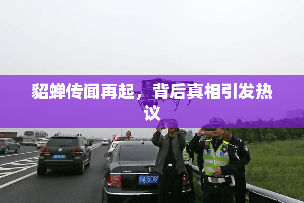 貂蝉传闻再起，背后真相引发热议