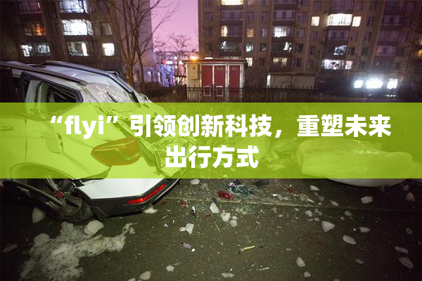 “flyi”引领创新科技，重塑未来出行方式