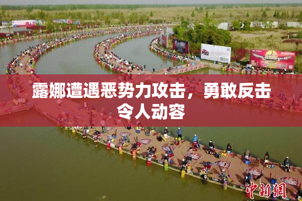 露娜遭遇恶势力攻击，勇敢反击令人动容