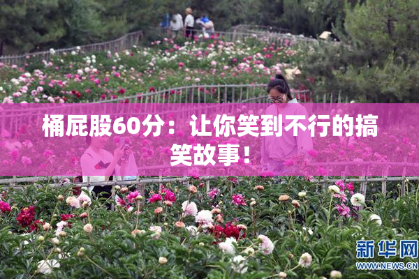 桶屁股60分：让你笑到不行的搞笑故事！
