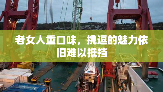 老女人重口味，挑逗的魅力依旧难以抵挡