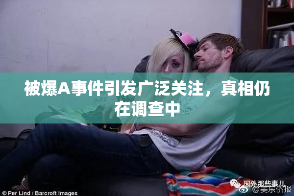 被爆A事件引发广泛关注，真相仍在调查中