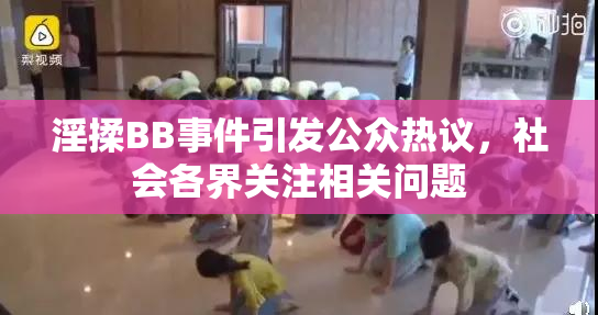 淫揉BB事件引发公众热议，社会各界关注相关问题
