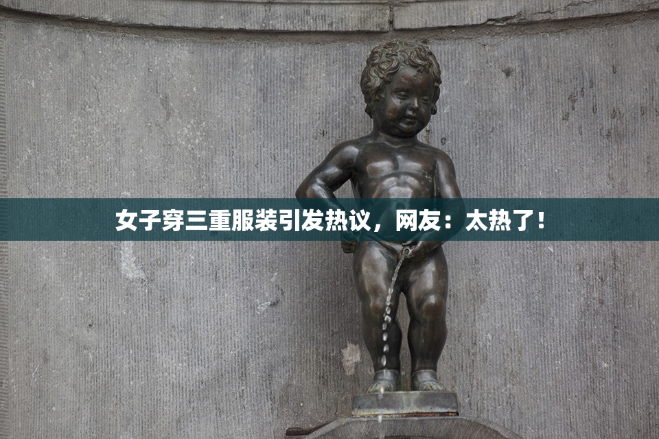 女子穿三重服装引发热议，网友：太热了！