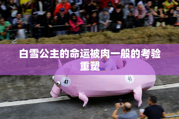 白雪公主的命运被肉一般的考验重塑